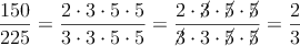 \frac{150}{225} = \frac{ 2 \cdot 3 \cdot 5 \cdot5}{ 3 \cdot 3 \cdot 5 \cdot5} =  \frac{ 2\cdot \cancel{3}\cdot \cancel{5}\cdot \cancel{5}}{ \cancel{3}\cdot 3\cdot \cancel{5}\cdot \cancel{5}} = \frac{2}{3}
