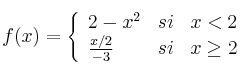 
f(x)= \left\{ \begin{array}{lcc}
              2-x^2 &   si  & x < 2 \\
              \frac{x/2}{-3} & si & x \geq 2            
              \end{array}
    \right.
