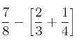 \frac{7}{8} - \left[ \frac{2}{3}+\frac{1}{4} \right]