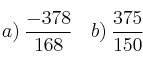a) \: \frac{-378}{168} \:\:\:\:  
b) \: \frac{375}{150} \:\:\:\: 
