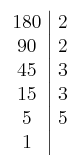 \left. \begin{array}{c|c}180 & 2\cr90 & 2 \cr45 & 3 \cr15 & 3 \cr5 & 5 \cr1\end{array} \right.