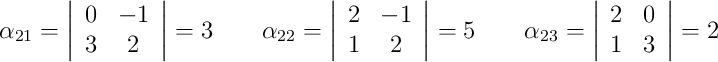 \alpha_{21}=\left|\begin{array}{cc}0&-1\\3&2\end{array}\right|=3 \qquad \alpha_{22}=\left|\begin{array}{cc}2&-1\\1&2\end{array}\right|=5 \qquad \alpha_{23}=\left|\begin{array}{cc}2&0\\1&3\end{array}\right|=2