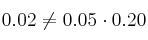 0.02 \neq 0.05 \cdot 0.20