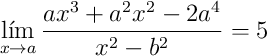 \lim_{x \to a} \frac{ax^3+a^2x^2-2a^4}{x^2-b^2}=5