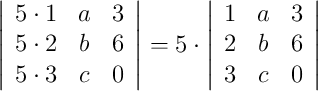 \left|\begin{array}{cccc}5\cdot1 & a & 3\\ 5\cdot2 & b & 6  \\ 5\cdot3 & c & 0\end{array}\right| =5 \cdot \left|\begin{array}{cccc}1 & a & 3 \\ 2 & b & 6  \\ 3 & c & 0\end{array}\right|