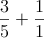  \frac{3}{5}+\frac{1}{1} 