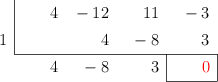  \polyhornerscheme[x=1, resultstyle=\color{red},resultbottomrule,resultleftrule,resultrightrule]{4x^3-12x^2+11x-3}