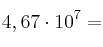 4,67 \cdot 10^7=