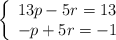  \left\{ \begin{array}{lll} 13p - 5r = 13   \\ -p+5r=-1 \end{array} \right. 