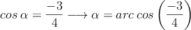 cos \: \alpha=\frac{-3}{4} \longrightarrow \alpha = arc \: cos \left( \frac{-3}{4}  \right)