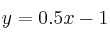 y = 0.5 x -1